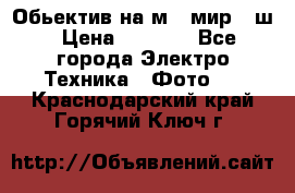 Обьектив на м42 мир -1ш › Цена ­ 1 000 - Все города Электро-Техника » Фото   . Краснодарский край,Горячий Ключ г.